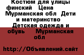 Костюм для улицы финский › Цена ­ 3 000 - Мурманская обл. Дети и материнство » Детская одежда и обувь   . Мурманская обл.